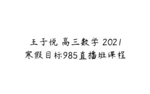 王子悦 高三数学 2021寒假目标985直播班课程-51自学联盟