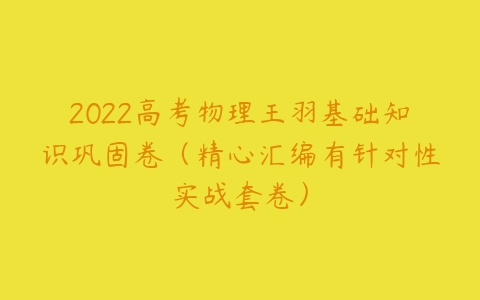 2022高考物理王羽基础知识巩固卷（精心汇编有针对性实战套卷）-51自学联盟