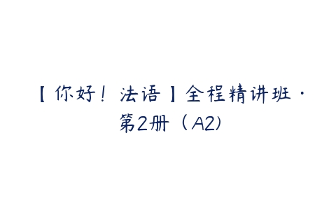 【你好！法语】全程精讲班·第2册（A2)-51自学联盟