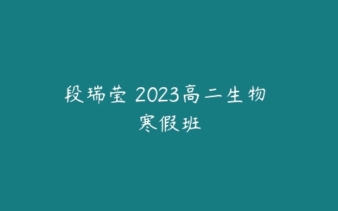 段瑞莹 2023高二生物 寒假班-51自学联盟