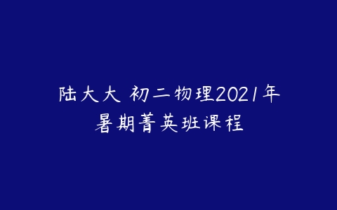 陆大大 初二物理2021年暑期菁英班课程-51自学联盟