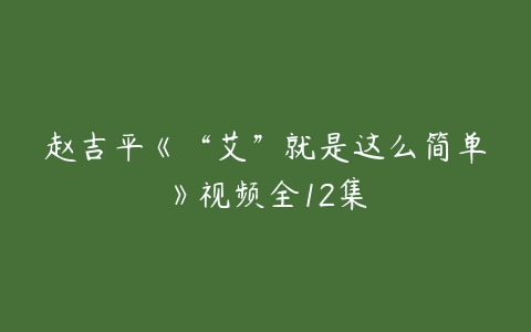 赵吉平《“艾”就是这么简单》视频全12集-51自学联盟