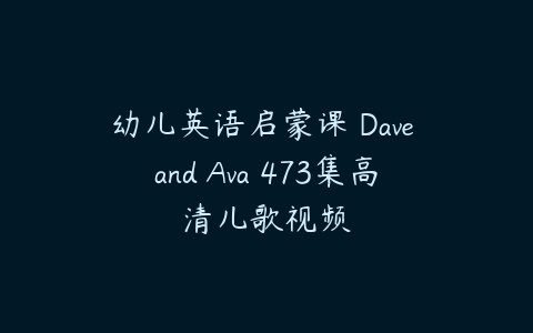 幼儿英语启蒙课 Dave and Ava 473集高清儿歌视频-51自学联盟