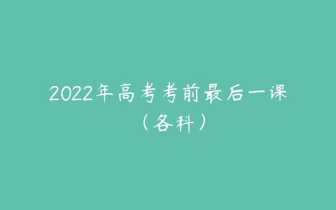 2022年高考考前最后一课（各科）-51自学联盟