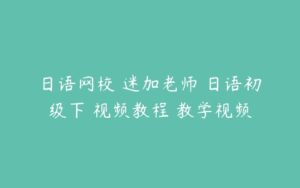 日语网校 迷加老师 日语初级下 视频教程 教学视频-51自学联盟