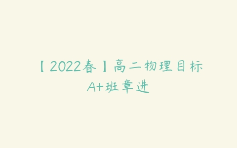 【2022春】高二物理目标A+班章进-51自学联盟