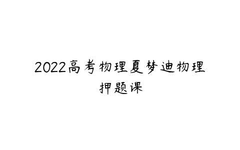 2022高考物理夏梦迪物理押题课-51自学联盟