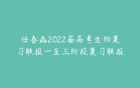 任春磊2022届高考生物复习联报一至三阶段复习联报-51自学联盟