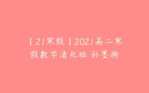 【21寒假】2021高二寒假数学清北班 孙墨漪-51自学联盟