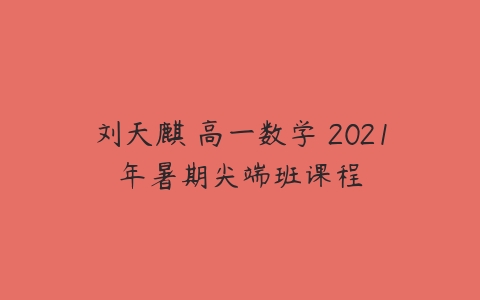 刘天麒 高一数学 2021年暑期尖端班课程-51自学联盟