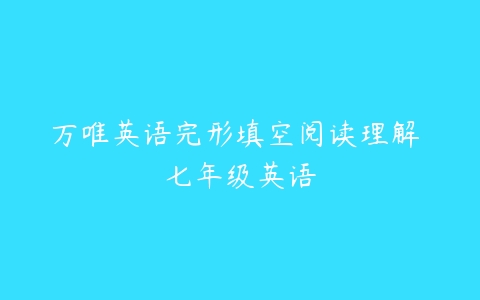 万唯英语完形填空阅读理解 七年级英语-51自学联盟