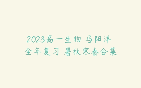 2023高一生物 马阳洋 全年复习 暑秋寒春合集-51自学联盟