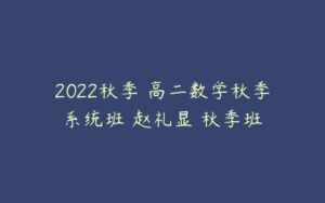 2022秋季 高二数学秋季系统班 赵礼显 秋季班-51自学联盟