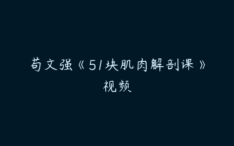 苟文强《51块肌肉解剖课》视频-51自学联盟