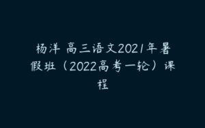 杨洋 高三语文2021年暑假班（2022高考一轮）课程-51自学联盟