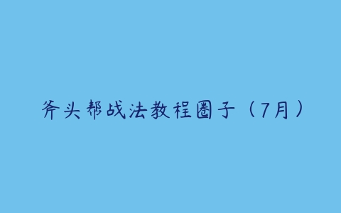 斧头帮战法教程圈子（7月）-51自学联盟