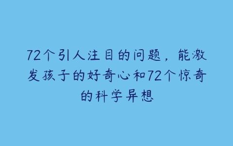 72个引人注目的问题，能激发孩子的好奇心和72个惊奇的科学异想-51自学联盟