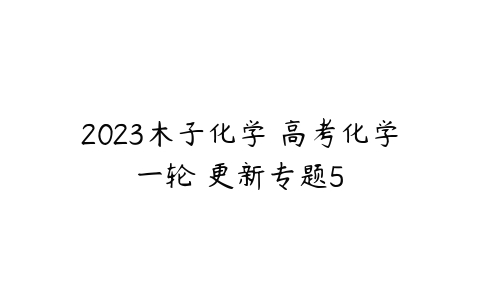 2023木子化学 高考化学一轮 更新专题5-51自学联盟