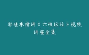 郭继承精讲《六祖坛经》视频讲座全集-51自学联盟