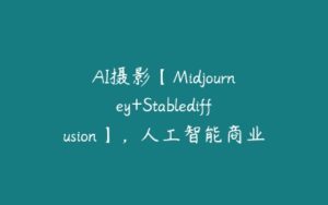 AI摄影【Midjourney+Stablediffusion】，人工智能商业应用摄影课程-51自学联盟
