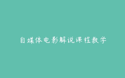 自媒体电影解说课程教学-51自学联盟