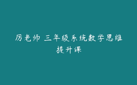 厉老师 三年级系统数学思维提升课-51自学联盟