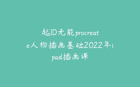 起ID无能procreate人物插画基础2022年ipad插画课百度网盘下载