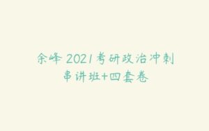 余峰 2021考研政治冲刺串讲班+四套卷-51自学联盟