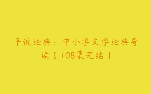 平说经典：中小学文学经典导读【108集完结】-51自学联盟