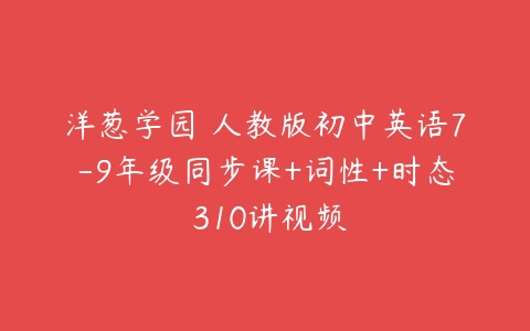 洋葱学园 人教版初中英语7-9年级同步课+词性+时态 310讲视频-51自学联盟