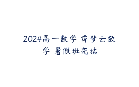 2024高一数学 谭梦云数学 暑假班完结-51自学联盟