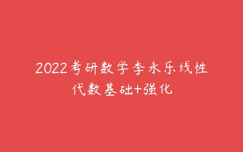 2022考研数学李永乐线性代数基础+强化-51自学联盟