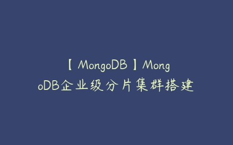 【MongoDB】MongoDB企业级分片集群搭建-51自学联盟