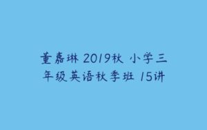 董嘉琳 2019秋 小学三年级英语秋季班 15讲-51自学联盟