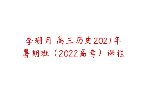 李珊月 高三历史2021年暑期班（2022高考）课程-51自学联盟
