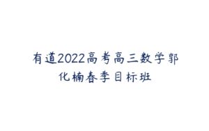 有道2022高考高三数学郭化楠春季目标班-51自学联盟