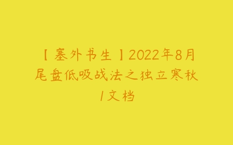 【塞外书生】2022年8月 尾盘低吸战法之独立寒秋 1文档-51自学联盟