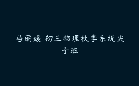 马丽媛 初三物理秋季系统尖子班-51自学联盟