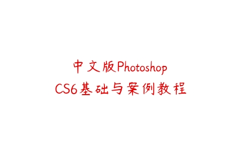 中文版Photoshop CS6基础与案例教程课程资源下载