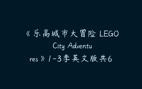《乐高城市大冒险 LEGO City Adventures》1-3季英文版共62集下载-51自学联盟