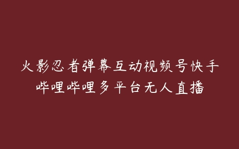 火影忍者弹幕互动视频号快手哔哩哔哩多平台无人直播-51自学联盟