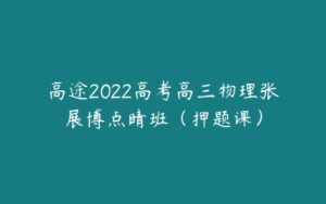 高途2022高考高三物理张展博点睛班（押题课）-51自学联盟