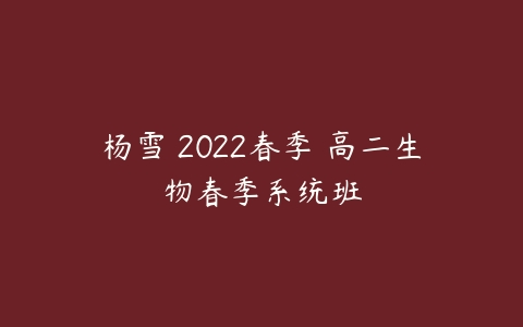 杨雪 2022春季 高二生物春季系统班-51自学联盟