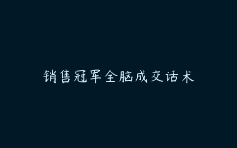 销售冠军全脑成交话术-51自学联盟