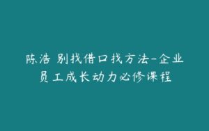 陈浩 别找借口找方法-企业员工成长动力必修课程-51自学联盟