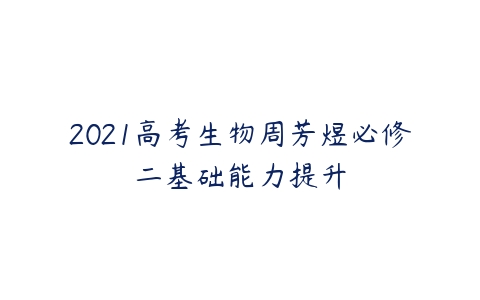 2021高考生物周芳煜必修二基础能力提升-51自学联盟