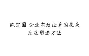 陈定国 企业有效经营因果关系及塑造方法-51自学联盟