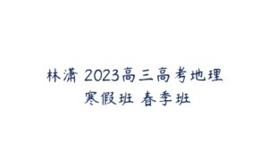 林潇 2023高三高考地理 寒假班 春季班-51自学联盟