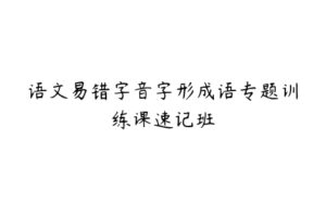 语文易错字音字形成语专题训练课速记班-51自学联盟