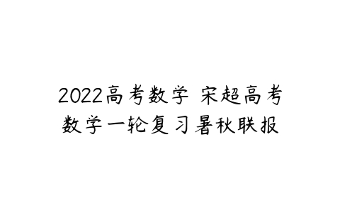 2022高考数学 宋超高考数学一轮复习暑秋联报-51自学联盟